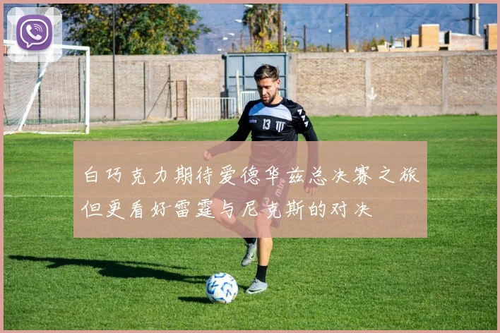白巧克力期待爱德华兹总决赛之旅但更看好雷霆与尼克斯的对决