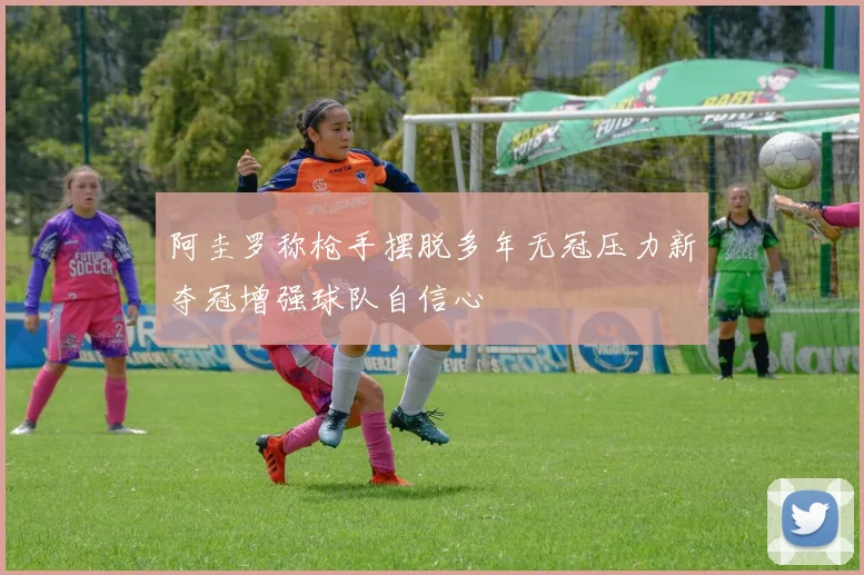 阿圭罗称枪手摆脱多年无冠压力新夺冠增强球队自信心