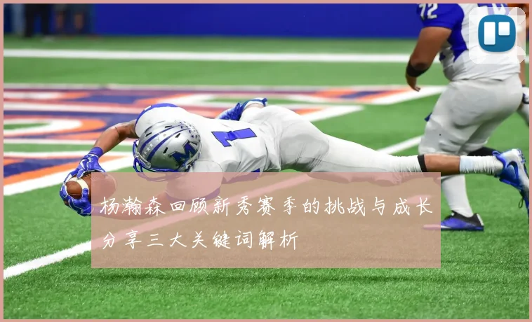 杨瀚森回顾新秀赛季的挑战与成长分享三大关键词解析