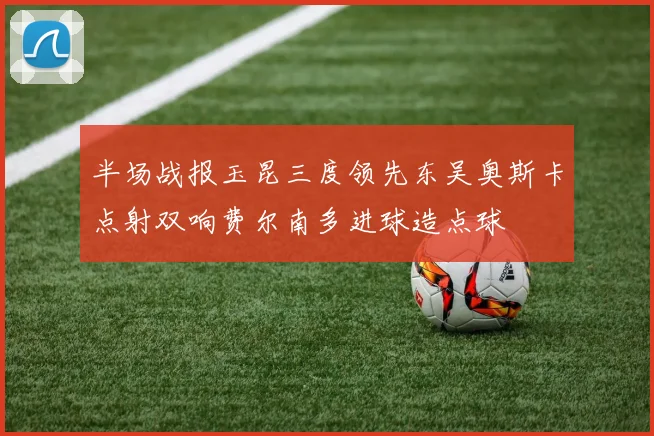 半场战报玉昆三度领先东吴奥斯卡点射双响费尔南多进球造点球