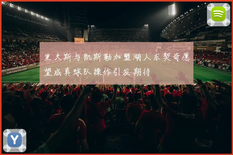 里夫斯与凯斯勒加盟湖人东契奇愿望成真球队操作引发期待