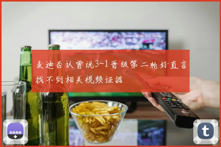 麦迪否认曾说3-1晋级第二轮好直言找不到相关视频证据